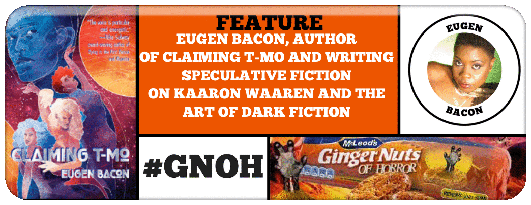 EUGEN BACON, AUTHOR OF CLAIMING T-MO AND WRITING SPECULATIVE FICTION ON KAARON WAAREN AND THE ART OF DARK FICTION
