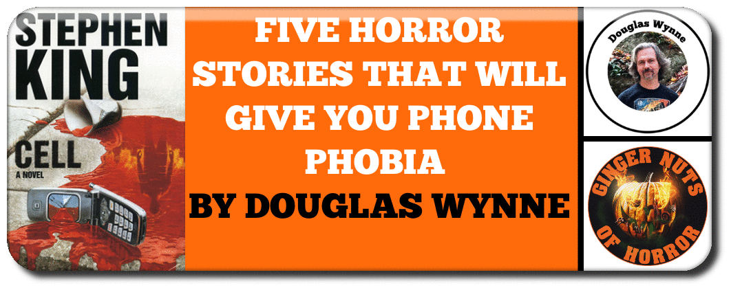 FEATURE FIVE HORROR STORIES THAT WILL GIVE YOU PHONE PHOBIA BY DOUGLAS WYNNE