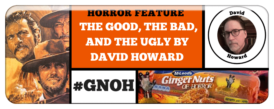 ​HORROR: THE GOOD, THE BAD, AND THE UGLY BY DAVID HOWARD