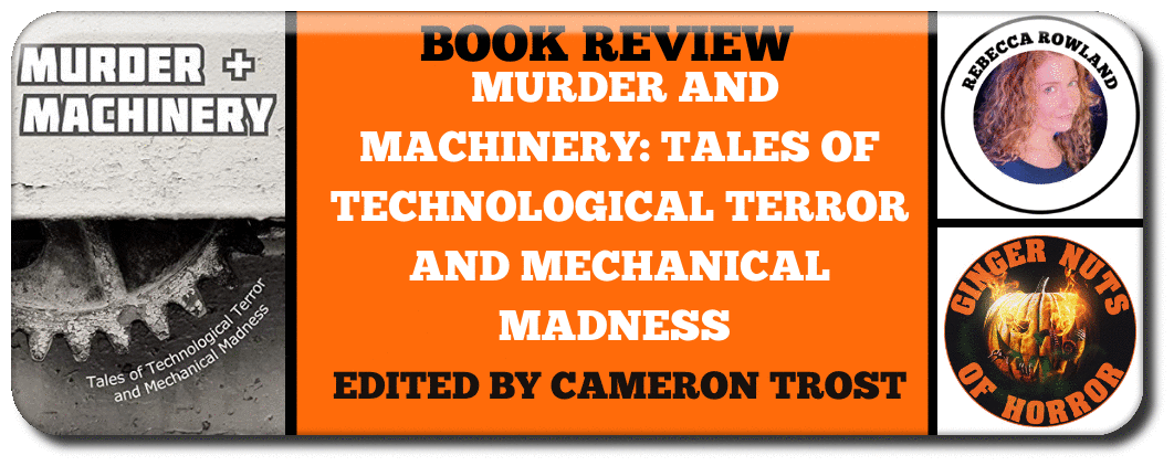 BOOK REVIEW: MURDER AND MACHINERY: TALES OF TECHNOLOGICAL TERROR AND MECHANICAL MADNESS EDITED BY  CAMERON TROST