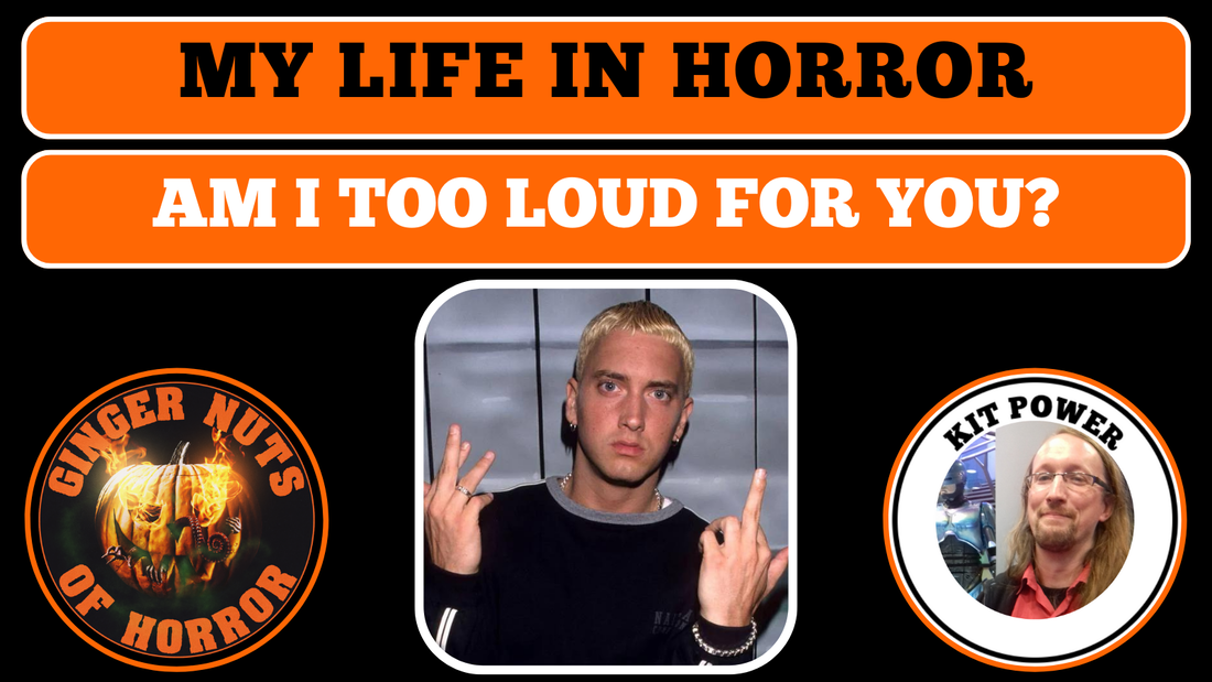 MY LIFE IN HORROR: AM I TOO LOUD FOR YOU?