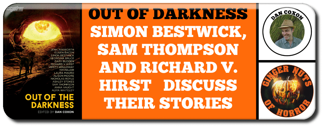  OUT OF DARKNESS, SIMON BESTWICK, SAM THOMPSON AND RICHARD V. HIRST   DISCUSS THEIR STORIES