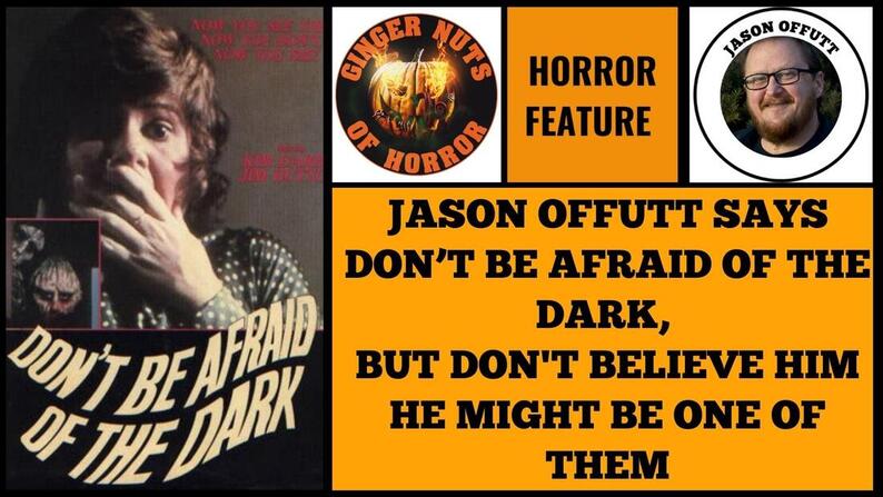 HORROR FEATURE JASON OFFUTT SAYS DON’T BE AFRAID OF THE DARK,  BUT DON'T BELIEVE HIM HE MIGHT BE ONE OF THEM
