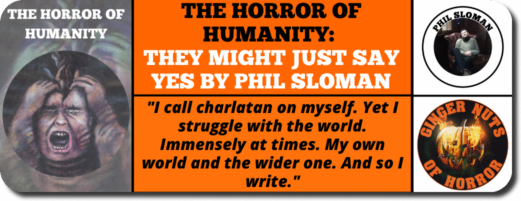 THE HORROR OF HUMANITY- THEY MIGHT JUST SAY YES BY PHIL SLOMAN