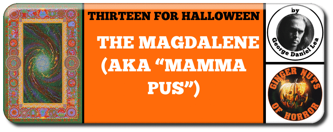 ​ THIRTEEN FOR HALLOWEEN 2020: THE MAGDALENE (AKA “MAMMA PUS”)