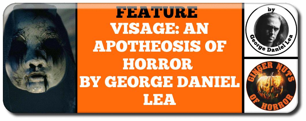 VISAGE- AN APOTHEOSIS OF HORROR BY GEORGE DANIEL LEA
