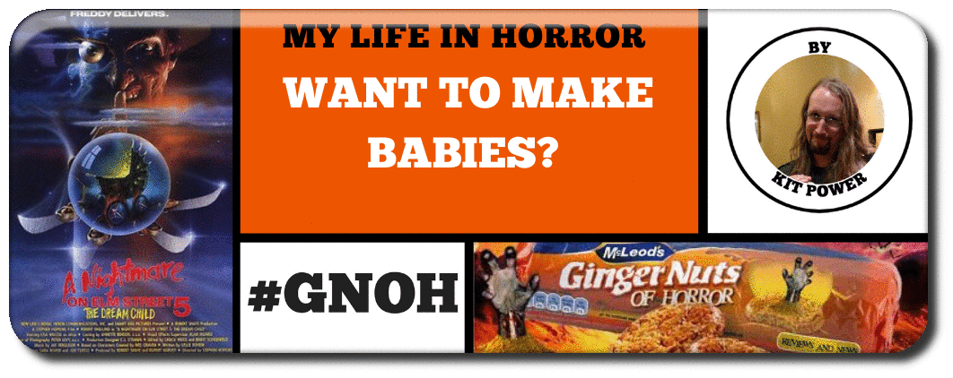 WANT TO MAKE BABIES? - MY LIFE IN HORROR BY KIT POWER 