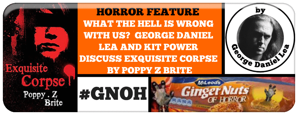 WHAT THE HELL IS WRONG WITH US? GEORGE DANIEL LEA AND KIT POWER DISCUSS EXQUISITE CORPSE BY POPPY Z BRITE