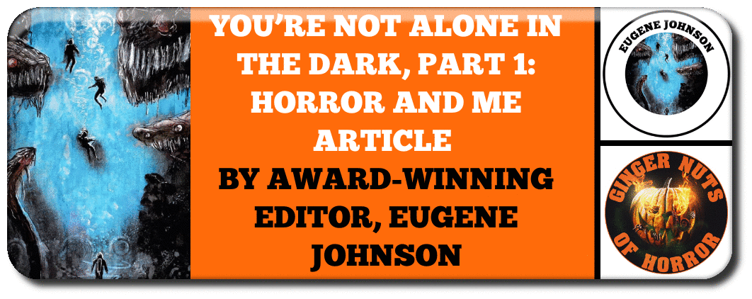 YOU’RE NOT ALONE IN THE DARK, PART 1: HORROR AND ME ARTICLE BY AWARD-WINNING EDITOR, EUGENE JOHNSON