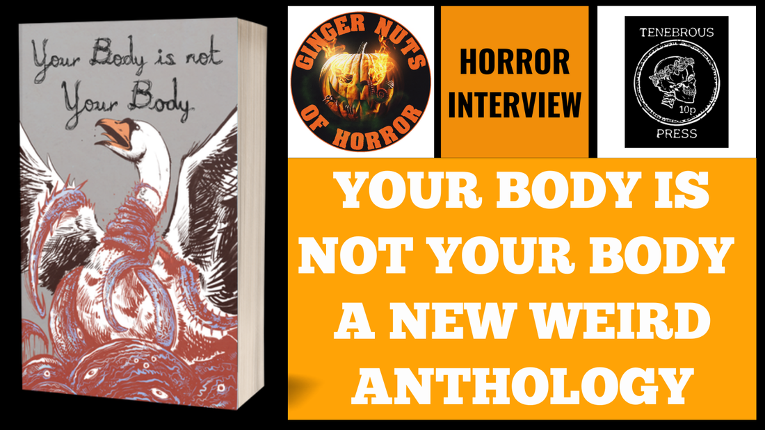 YOUR BODY IS NOT YOUR BODY: A NEW WEIRD ANTHOLOGY, AN INTERVIEW WITH TENEBROUS PRESS